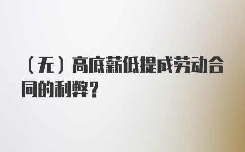 （无）高底薪低提成劳动合同的利弊？