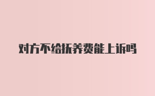 对方不给抚养费能上诉吗