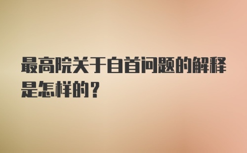 最高院关于自首问题的解释是怎样的？