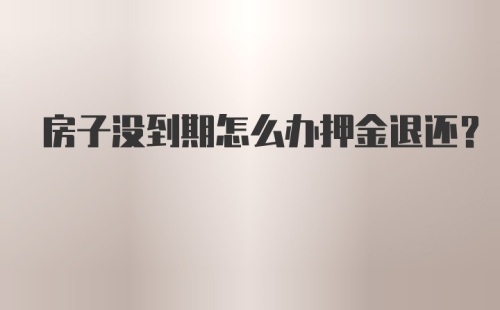 房子没到期怎么办押金退还？