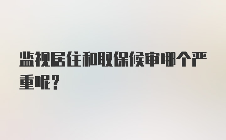 监视居住和取保候审哪个严重呢？