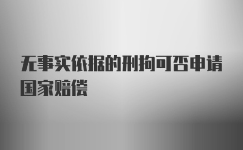 无事实依据的刑拘可否申请国家赔偿