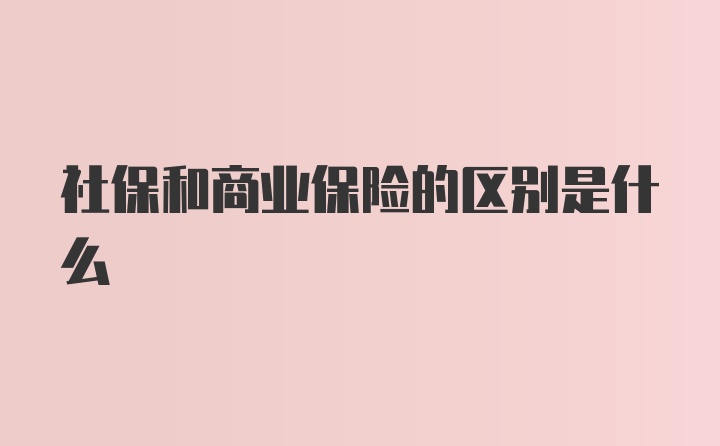 社保和商业保险的区别是什么