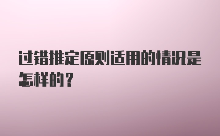 过错推定原则适用的情况是怎样的？