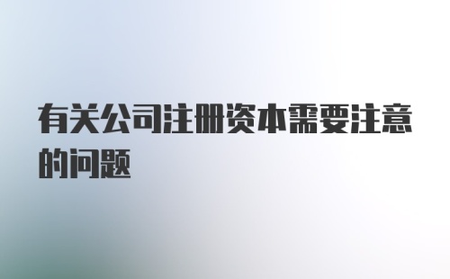 有关公司注册资本需要注意的问题