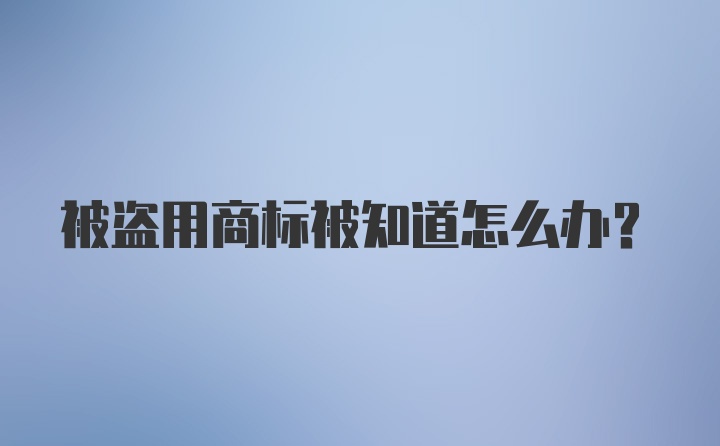 被盗用商标被知道怎么办?