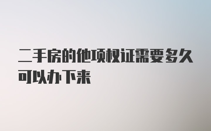 二手房的他项权证需要多久可以办下来