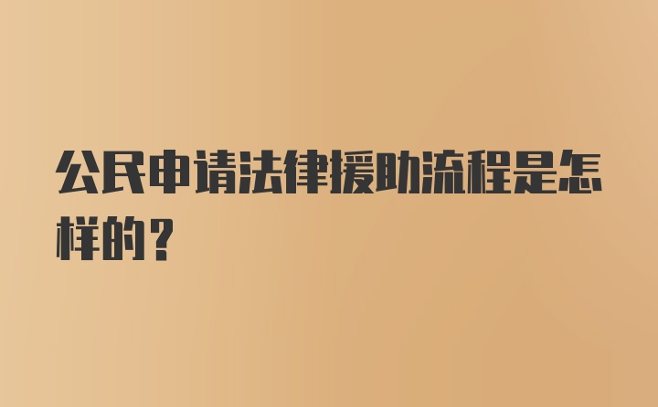 公民申请法律援助流程是怎样的？