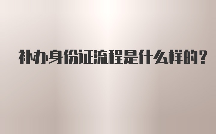 补办身份证流程是什么样的？