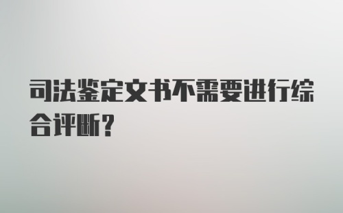 司法鉴定文书不需要进行综合评断？