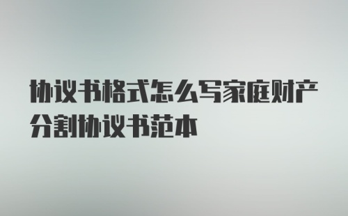 协议书格式怎么写家庭财产分割协议书范本