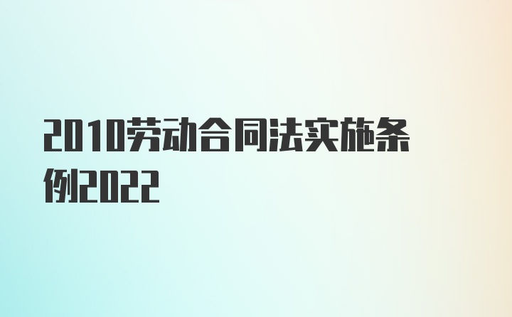 2010劳动合同法实施条例2022