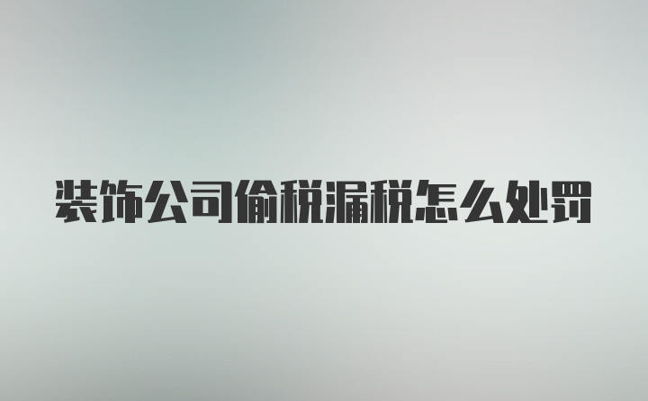 装饰公司偷税漏税怎么处罚