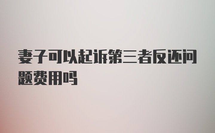 妻子可以起诉第三者反还问题费用吗