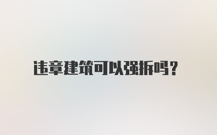 违章建筑可以强拆吗?