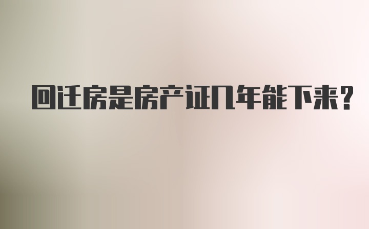 回迁房是房产证几年能下来？