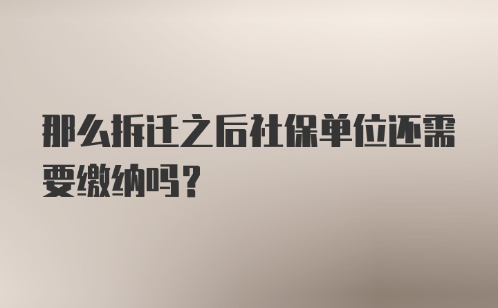 那么拆迁之后社保单位还需要缴纳吗？