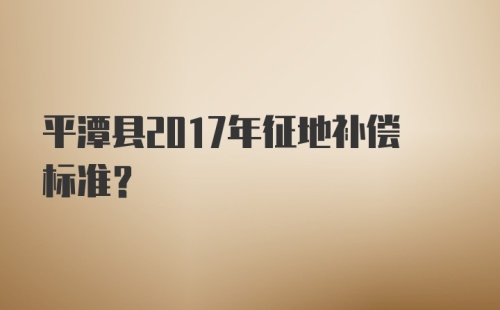 平潭县2017年征地补偿标准？