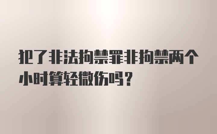 犯了非法拘禁罪非拘禁两个小时算轻微伤吗？