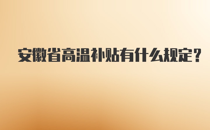 安徽省高温补贴有什么规定？