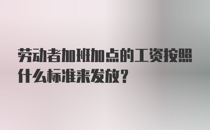 劳动者加班加点的工资按照什么标准来发放？