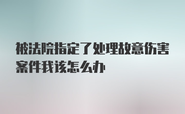 被法院指定了处理故意伤害案件我该怎么办