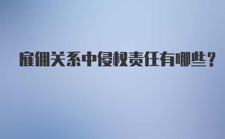 雇佣关系中侵权责任有哪些？