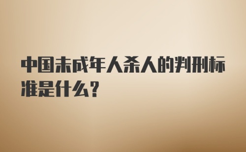 中国未成年人杀人的判刑标准是什么？