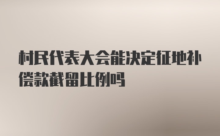 村民代表大会能决定征地补偿款截留比例吗