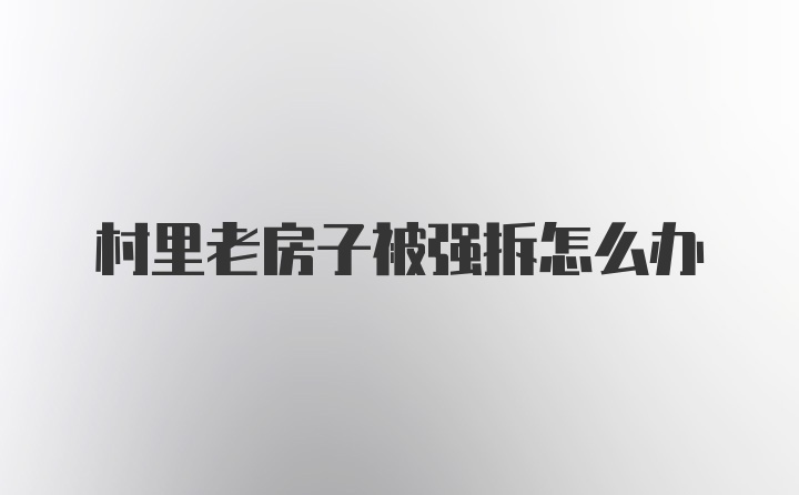 村里老房子被强拆怎么办