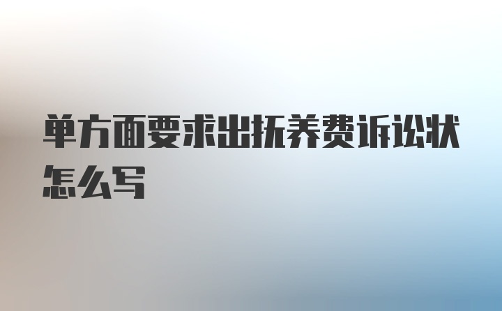 单方面要求出抚养费诉讼状怎么写