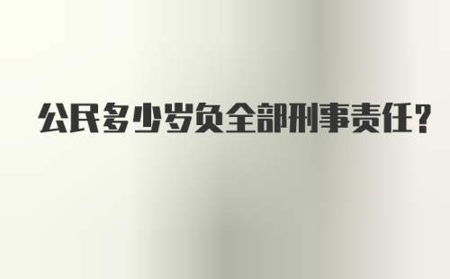 公民多少岁负全部刑事责任?