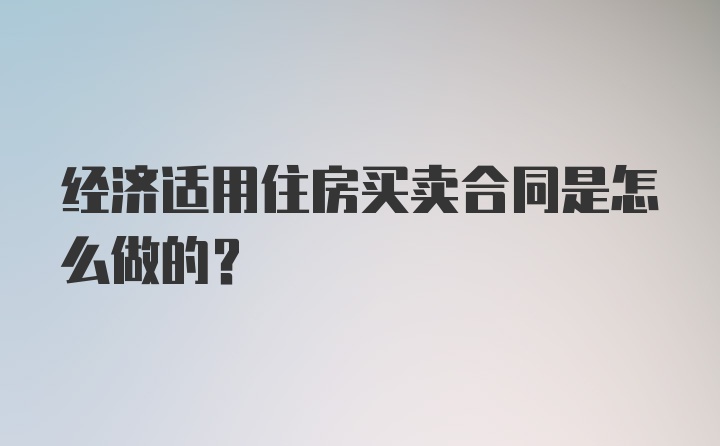 经济适用住房买卖合同是怎么做的？