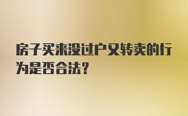 房子买来没过户又转卖的行为是否合法？