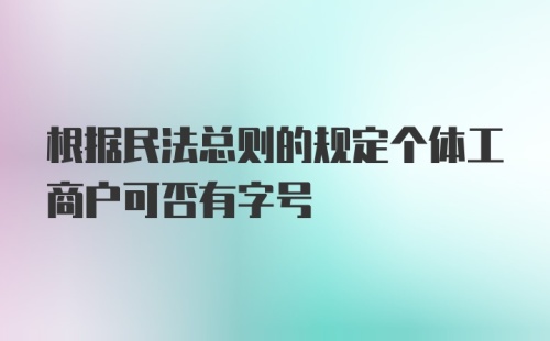 根据民法总则的规定个体工商户可否有字号