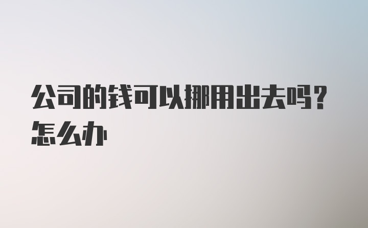 公司的钱可以挪用出去吗？怎么办