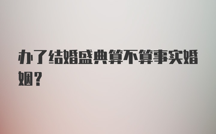 办了结婚盛典算不算事实婚姻？