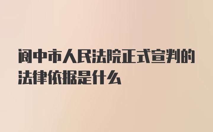 阆中市人民法院正式宣判的法律依据是什么