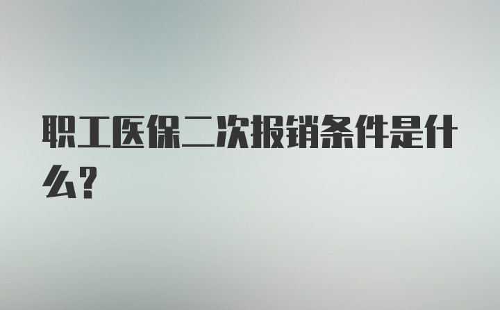 职工医保二次报销条件是什么？