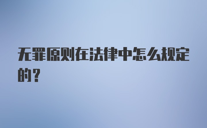 无罪原则在法律中怎么规定的？