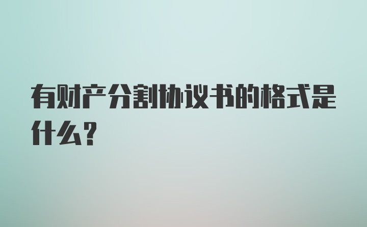 有财产分割协议书的格式是什么？