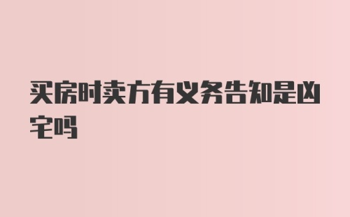 买房时卖方有义务告知是凶宅吗