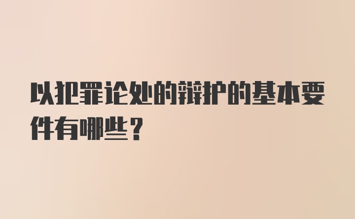 以犯罪论处的辩护的基本要件有哪些？