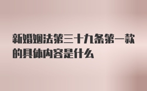 新婚姻法第三十九条第一款的具体内容是什么