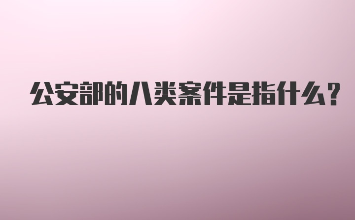 公安部的八类案件是指什么？