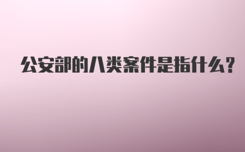 公安部的八类案件是指什么？