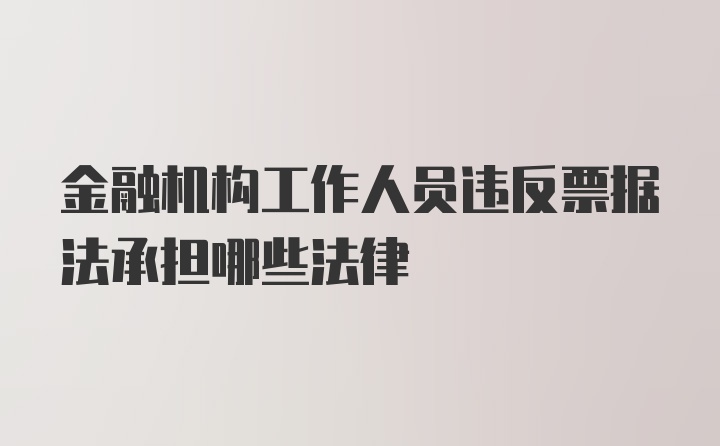 金融机构工作人员违反票据法承担哪些法律