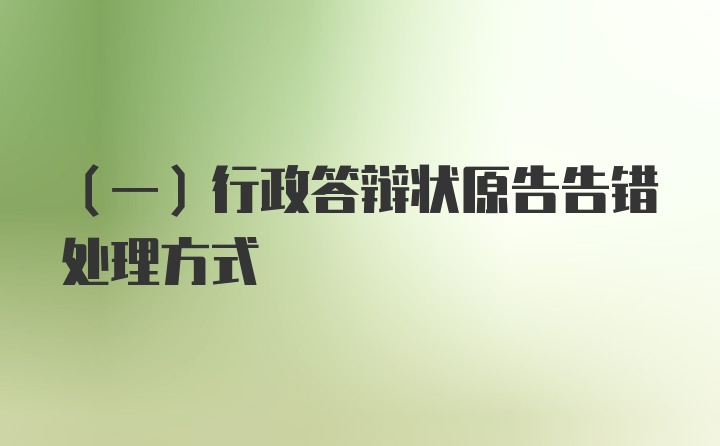 （一）行政答辩状原告告错处理方式