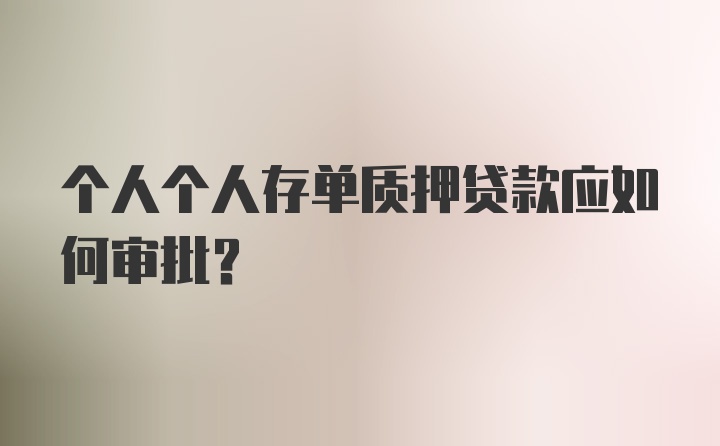 个人个人存单质押贷款应如何审批？