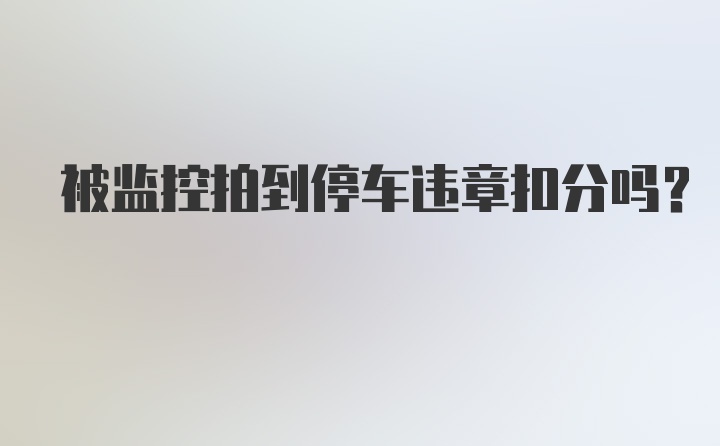 被监控拍到停车违章扣分吗？